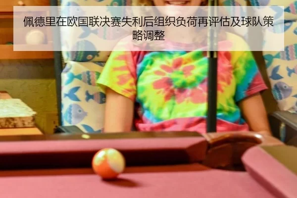 佩德里在欧国联决赛失利后组织负荷再评估及球队策略调整