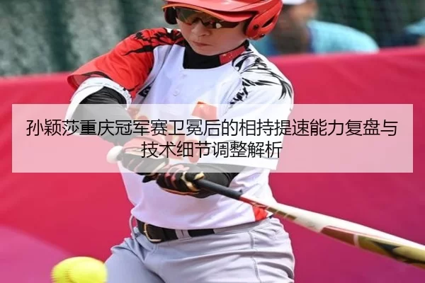 sun-ying-sha-chong-qing-guan-jun-sai-wei-mian-hou-de-xiang-chi-ti-su-neng-li-fu-pan-yu-ji-shu-xi-jie-tiao-zheng-jie-xi-2-331.jpg