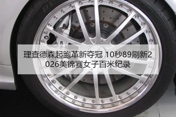 理查德森起跑革新夺冠 10秒89刷新2026美锦赛女子百米纪录