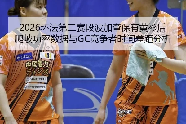 huan-fa-di-er-sai-duan-bo-jia-cha-bao-you-huang-shan-hou-pa-po-gong-lv-shu-ju-yu-jing-zheng-zhe-shi-jian-cha-ju-fen-xi-2-867.jpg