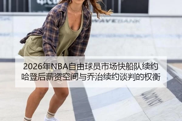 2026年NBA自由球员市场快船队续约哈登后薪资空间与乔治续约谈判的权衡